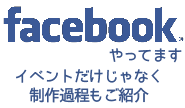 Facebookやってます。イベントだけじゃなく制作過程もご紹介